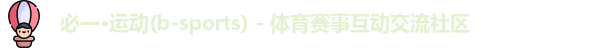 必一·运动(b-sports) - 体育赛事互动交流社区